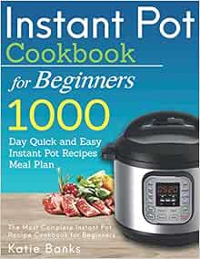 Instant Pot Cookbook For Beginners 1000 Day Quick And Easy Instant Pot Recipes Meal Plan The Most Complete Instant Pot Recipe Cookbook For Beginners Instant Pot Pressure Cooker Cookbook Banks Katie