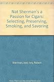 Nat Sherman's a Passion for Cigars: Selecting, Preserving, Smoking, and Savoring