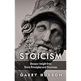 Stoicism: A Deeper Insight Into Stoic Principles and Practices