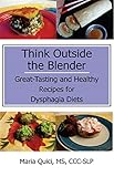 Think Outside the Blender: Great-Tasting and Healthy Recipes for Dysphagia Diets