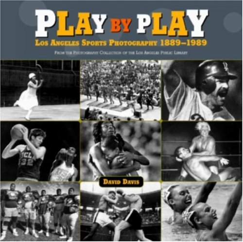 Play by Play: Los Angeles Sports Photography, 1889-1989: From the Photography Collection of the Los by David Davis