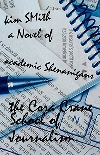 The Cora Crane School of Journalism: A Novel of Academic Shenanigans by Kim A. Smith