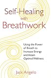 Self-Healing with Breathwork: Using the Power of Breath to Increase Energy and Attain Optimal Wellness