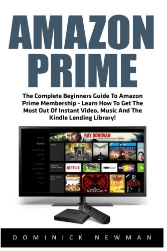 Amazon Prime: The Complete Beginners Guide To Amazon Prime Membership - Learn How To Get The Most Out Of Instant Video, Music And The Kindle Lending ... Books, Amazon Prime Membership, Prime Music)