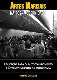 Livro Artes Marciais na Pós-Modernidade: Educação para o Autoconhecimento e Desenvolvimento da Autonomia (Artes Marciais e Educação Livro 1)