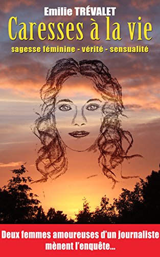 Caresses à la vie: Sagesse féminine, vérité, sensualité : deux femmes amoureuses d'un journalis by Emilie TRÉVALET