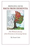 Bringing Mom Back From Dementia: One Woman's Journey from Dementia to Increasing Clarity by Susan Lake