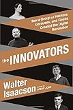 The Innovators: How a Group of Hackers, Geniuses, and Geeks Created the Digital Revolution