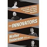 The Innovators: How a Group of Hackers, Geniuses, and Geeks Created the Digital Revolution