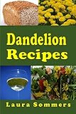 Dandelion Recipes: A Cookbook Using Foraged Wild Dandelions by Laura Sommers
