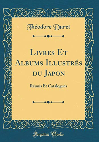 Livres Et Albums Illustrés du Japon: Réunis Et Catalogués (Classic Reprint) (French Edition) by Théodore Duret