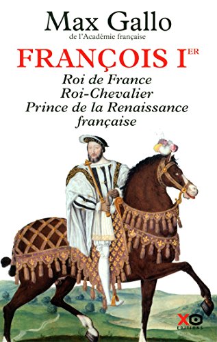 François Ier: roi de France, roi-chevalier, prince de la Renaissance française, 1494-1547: récit