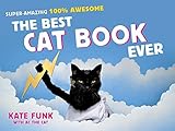 The Best Cat Book Ever: Super-Amazing, 100% Awesome by Kate Funk