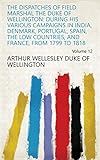 The Dispatches of Field Marshal the Duke of Wellington: During His Various Campaigns in India, Denma by Arthur Wellesley Duke of Wellington
