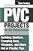 PVC Projects for the Outdoorsman : Building Shelters, Camping Gear, Weapons and More Out of Plastic Pipe