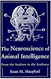 The Neuroscience of Animal Intelligence : From the Seahare to the Seahorse, Macphail, E. M., 0231061447