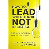 How to Lead When You're Not in Charge: Leveraging Influence When You Lack Authority