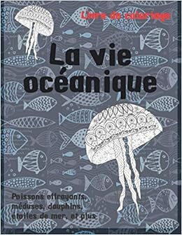 La Vie Oceanique Livre De Coloriage Poissons Effrayants Meduses Dauphins Etoiles De Mer Et Plus French Edition Lefebvre Agatha Amazon Com Books
