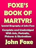 Foxe's Book of Marytrs: Complete with Arts, Portraits, Pictures, Illustrations with Biography of Joh by 
