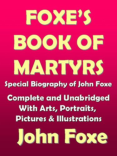 Foxe's Book of Marytrs: Complete with Arts, Portraits, Pictures, Illustrations with Biography of Joh by John Foxe