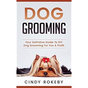 Dog Grooming: Your Definitive Guide to DIY Dog Grooming for Fun & Profit