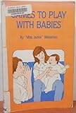 Games to Play with Babies : Over a Hundred Delightful Games with Babies 0-2 Yrs., , 0939514109