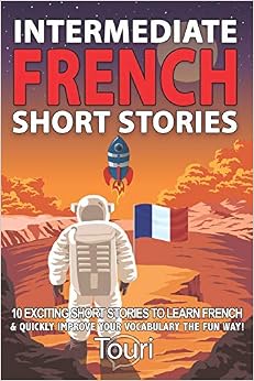 Intermediate French Short Stories: 10 Amazing Short Tales to Learn French & Quickly Grow Your Vocabulary the Fun Way! (Intermediate French Stories), by Touri Language Learning Intermediate French Short Stories: 10 Amazing Short Tales to Learn French & Quickly Grow Your Vocabulary the Fun Way! (Intermediate French Stories), by Touri Language Learning