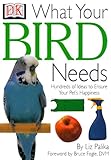 What Your Bird Needs by DK Publishing, Bruce Fogle