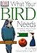 What Your Bird Needs by DK Publishing, Bruce Fogle
