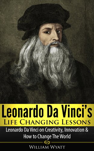 Leonardo Da Vinci: Life Changing Lessons! Leonardo Da Vinci on Creativity, Innovation & How to Change The World (Leonardo Da Vinci, Da Vinci, Nikola Tesla, ... Thomas Jefferson, Thomas Edison, Einstein)