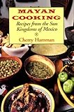 Mayan Cooking: Recipes from the Sun Kingdoms of Mexico by 