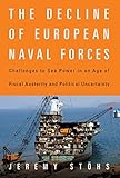 The Decline of European Naval Forces: Challenges to Sea Power in an Age of Fiscal Austerity and Poli by 