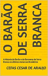 Livro O BARÃO DE SERRA BRANCA: A Historia do Barão e da Baronesa de Serra Branca os últimos monarcas Brasileiros