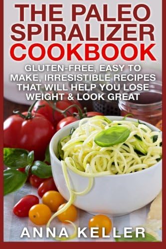 The Paleo Spiralizer Cookbook: Gluten-Free, Easy to Make, Irresistible Recipes That Will Help You Lose Weight &amp; Look Great