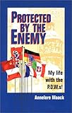 Protected by the Enemy: My life with the P.O.W.s! by Annelore Maack