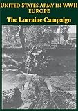 United States Army in WWII - Europe - The Lorraine Campaign [Illustrated Edition