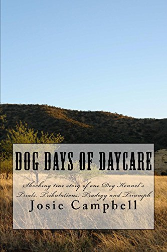 Dog days of Daycare: Based on true events of one Dog Kennels Trials, Tribulations, Tragedies and Triumph