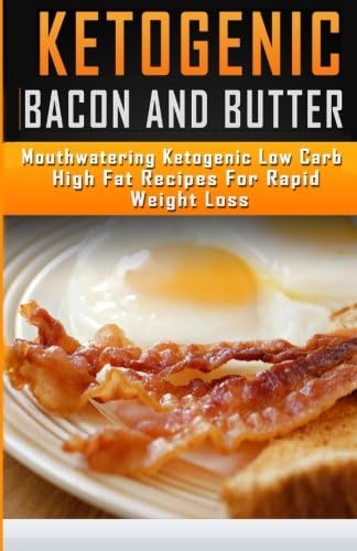 Ketogenic Bacon and Butter Recipes: Mouthwatering Ketogenic Low Carb High Fat Recipes For Rapid Weight Loss