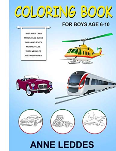 Coloring book for Boys: Cars, Trucks, Bikes, Planes, Boats, work Vehicles, Perfect Gift for Boys age 6-10 by Anne Leddes