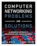 Computer Networking Problems and Solutions: An innovative approach to building resilient, modern networks