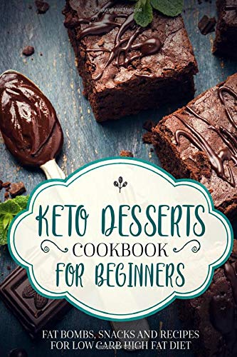 KETO DESSERTS COOKBOOK FOR BEGINNERS ; FAT BOMBS, SNACKS AND RECIPES FOR LOW CARB HIGH FAT DIET KETO DESSERTS COOKBOOK FOR BEGINNERS ; FAT BOMBS, SNACKS AND RECIPES FOR LOW CARB HIGH FAT DIET
