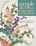 Simple Silk Ribbon Embroidery by Machine: Step-by-Step Techniques for Beautiful Embellishments by Susan Schrempf