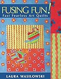 Fusing Fun! Fast Fearless Art Quilts by Laura Wasilowski