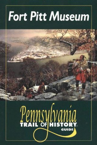 Fort Pitt Museum: Pennsylvania Trail of History Guide (Pennsylvania Trail of History Guides)