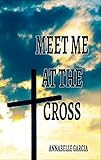 Meet Me at the Cross: A Collection of Short Stories by Annabelle Garcia