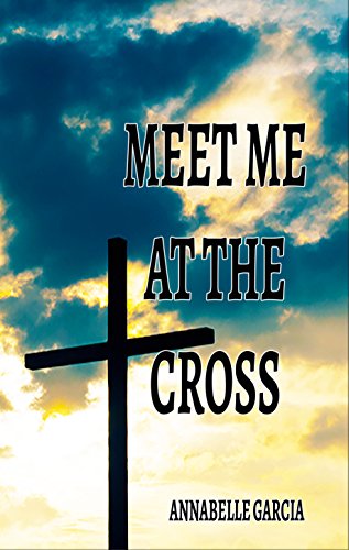 Meet Me at the Cross: A Collection of Short Stories by Annabelle Garcia