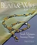 Making Bead & Wire Jewelry: Simple Techniques, Stunning Designs by 