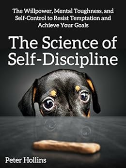 The Science of Self-Discipline: The Willpower, Mental Toughness, and Self-Control to Resist Temptation and Achieve Your Goals by [Hollins, Peter]