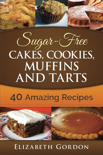 Sugar-Free Cakes, Cookies, Muffins and Tarts: 40 Amazing Recipes