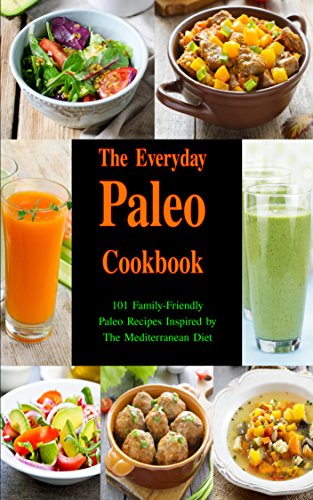 The Everyday Paleo Cookbook: 101 Family-Friendly Paleo Recipes Inspired by The Mediterranean Diet: Diet Recipes That Are Easy On The Budget (Gluten-free Ketogenic Diet Cooking)